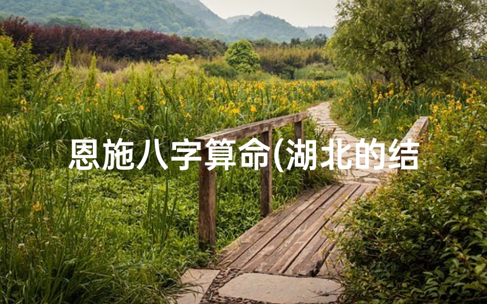 恩施八字算命(湖北的结婚习俗有哪些 )