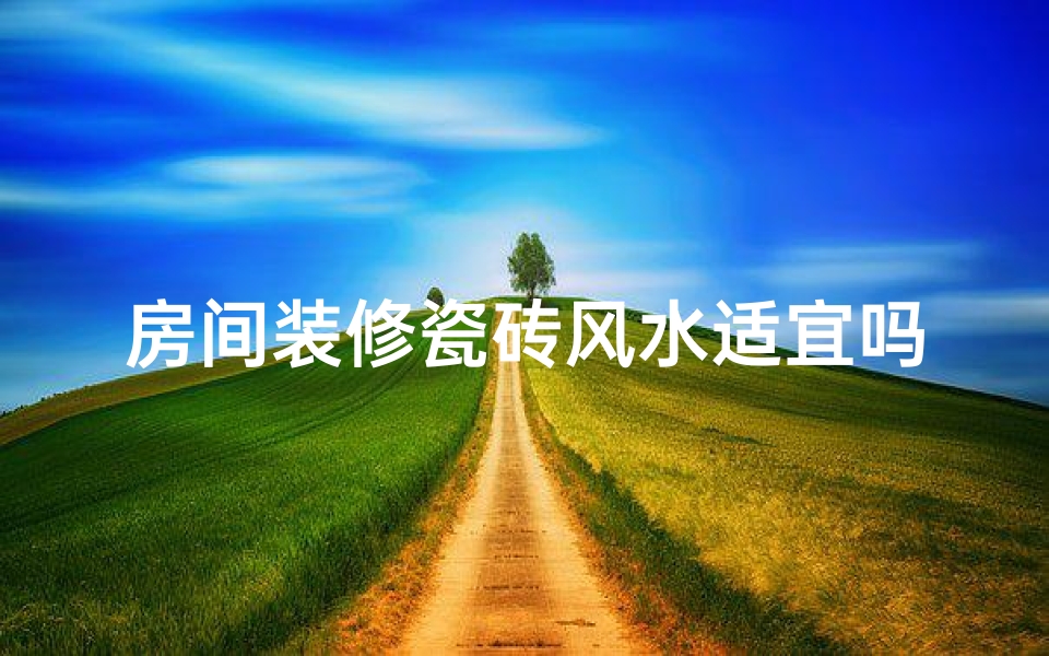 房间装修瓷砖风水适宜吗？专家解答