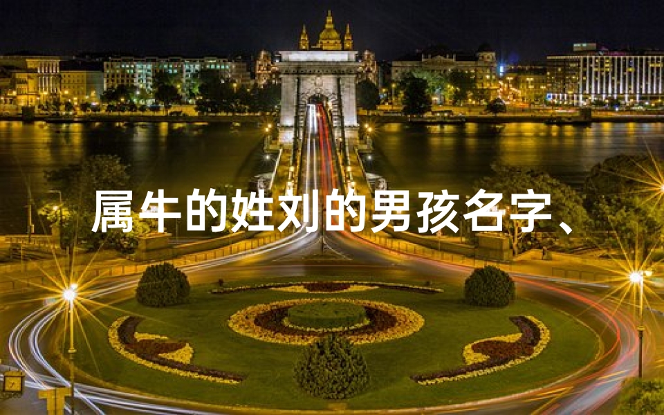 属牛的姓刘的男孩名字、刘家属牛宝宝：吉祥如意好名字