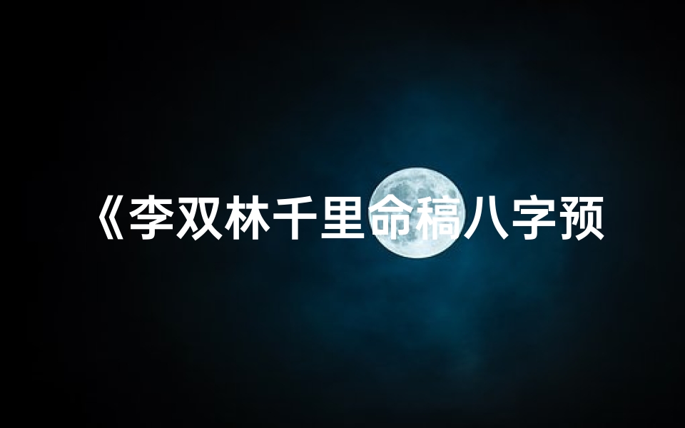 《李双林千里命稿八字预测揭秘》