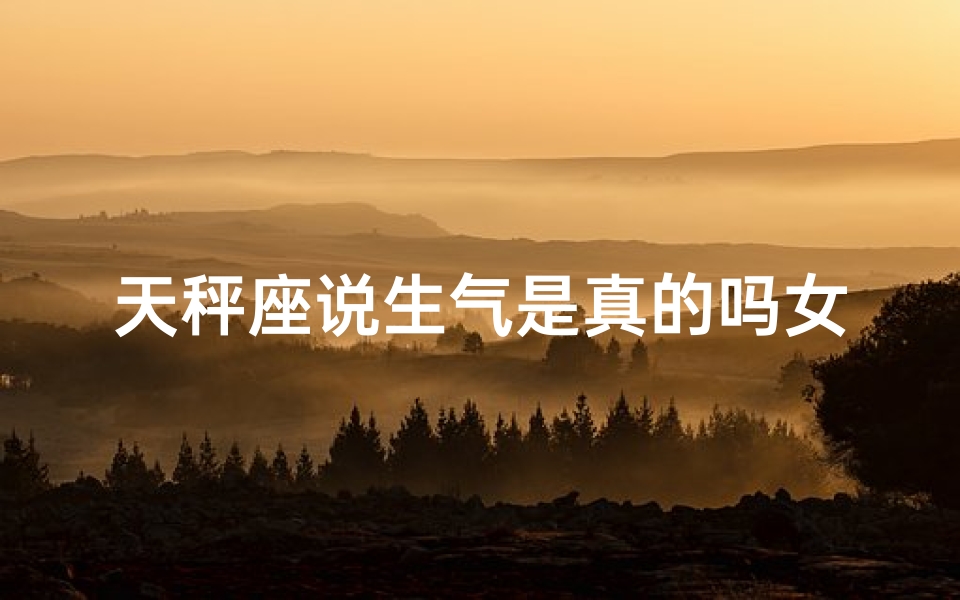 天秤座说生气是真的吗女生