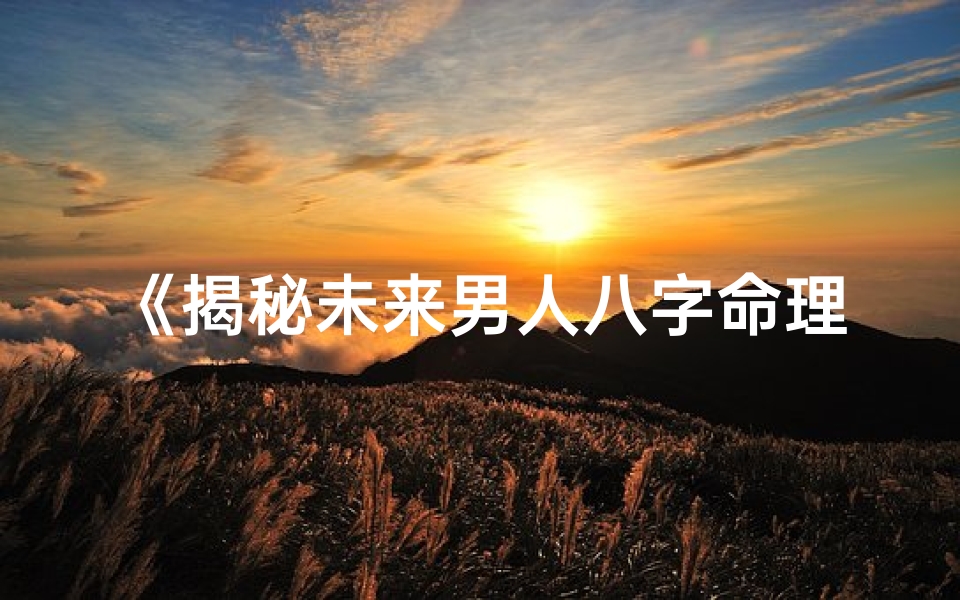 《揭秘未来男人八字命理：运势与性格解码》