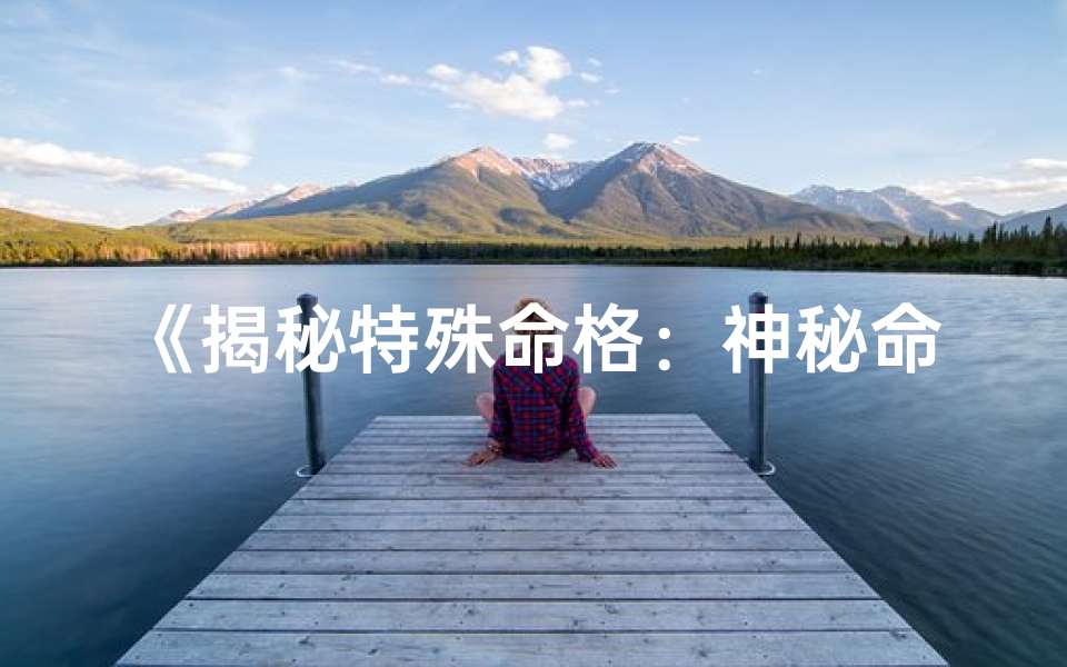 《揭秘特殊命格：神秘命运之谜揭晓》