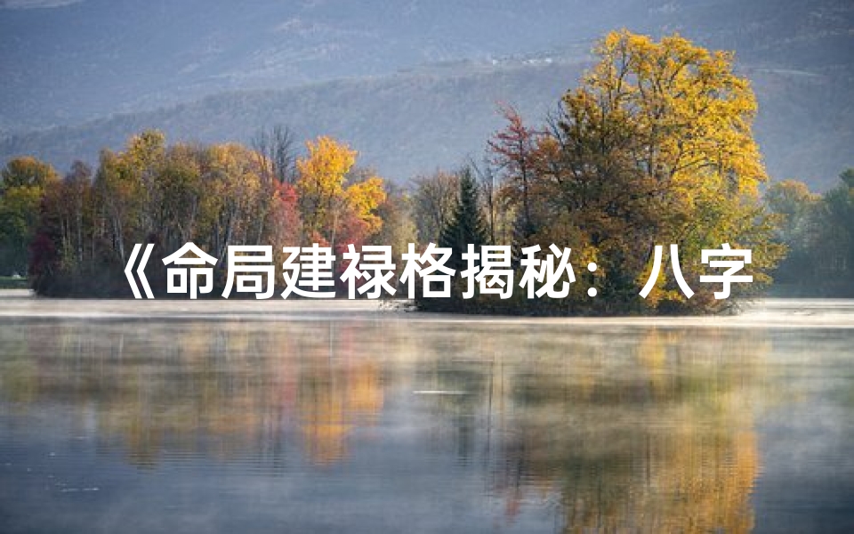 《命局建禄格揭秘：八字奥秘大解析》