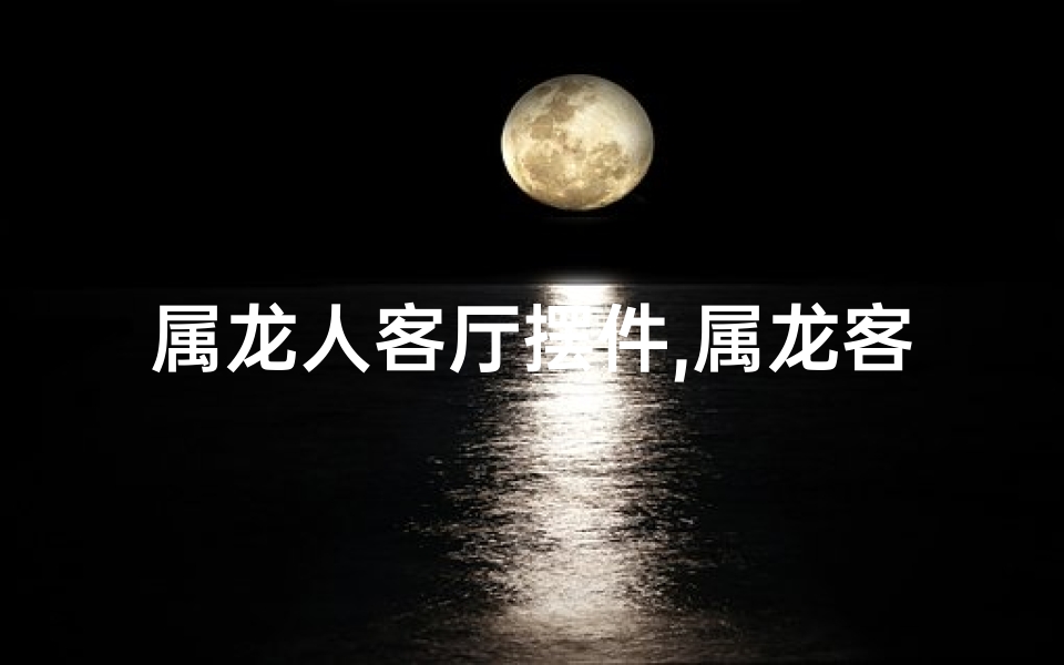 属龙人客厅摆件,属龙客厅最旺挂画：财运亨通风水宝图