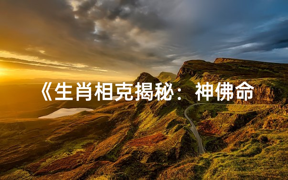 《生肖相克揭秘：神佛命格的生肖之谜》