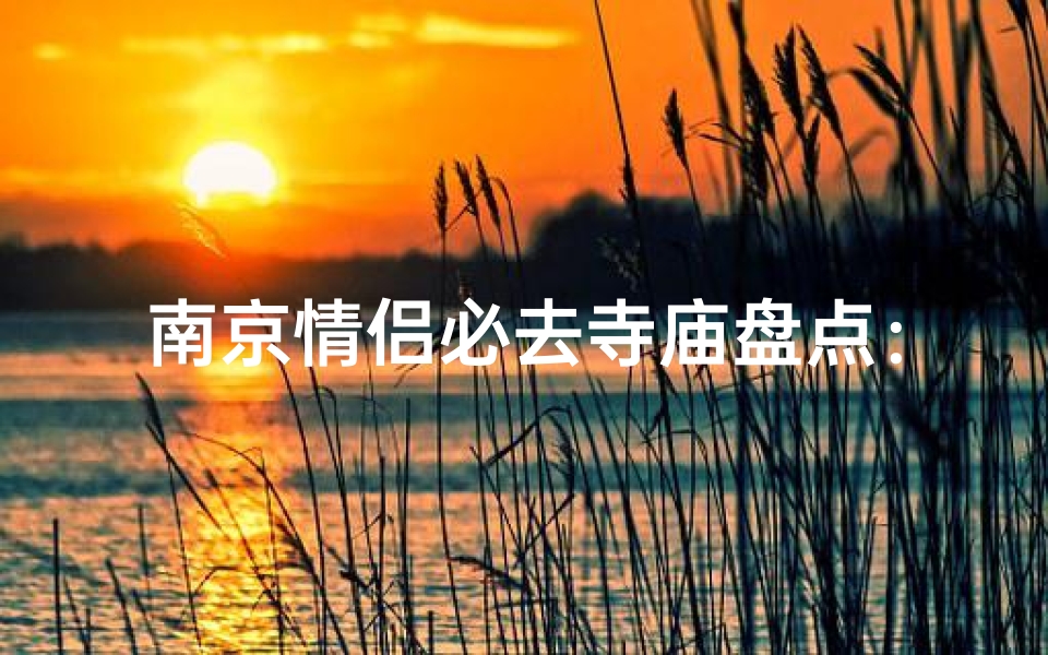 南京情侣必去寺庙盘点：浪漫祈福圣地