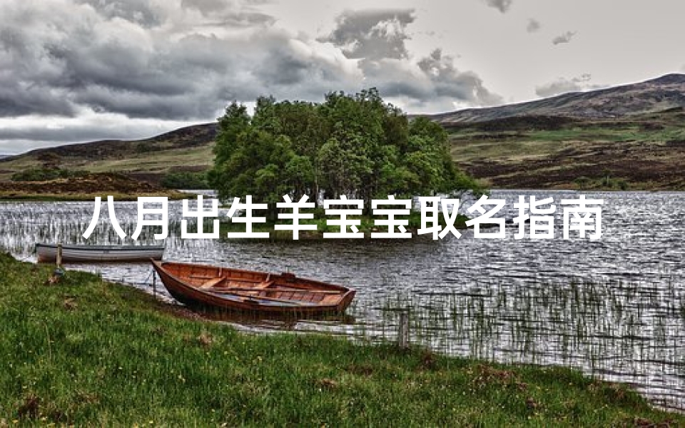 八月出生羊宝宝取名指南，属羊新生儿吉祥命名技巧