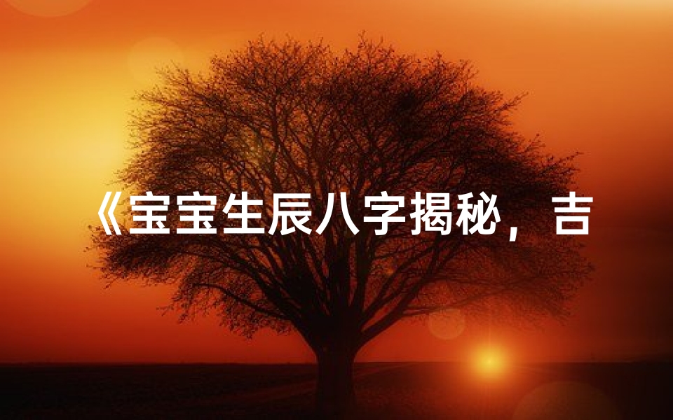 《宝宝生辰八字揭秘，吉祥八字助成长》