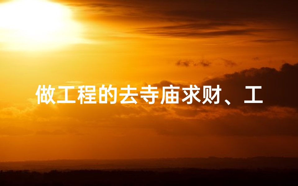 做工程的去寺庙求财、工程人寺庙求财，财运亨通祈愿记