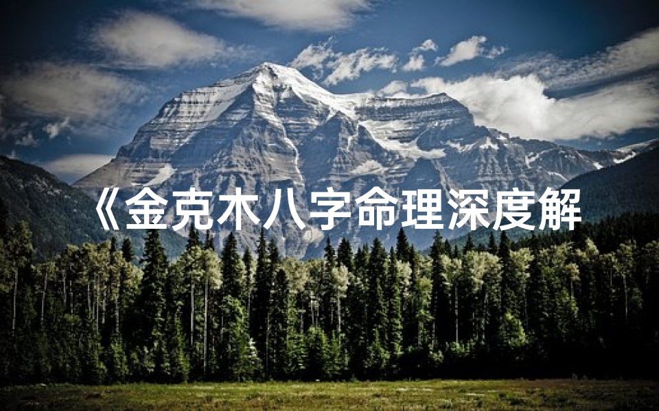 《金克木八字命理深度解析：命运轨迹揭秘》