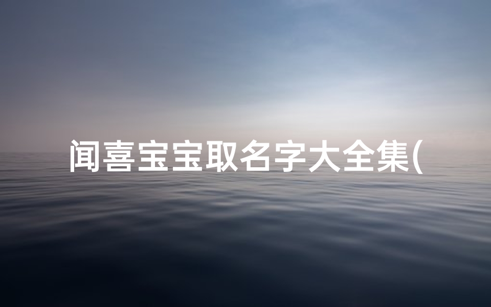 闻喜宝宝取名字大全集(300个好听的女宝宝智慧名字大全)