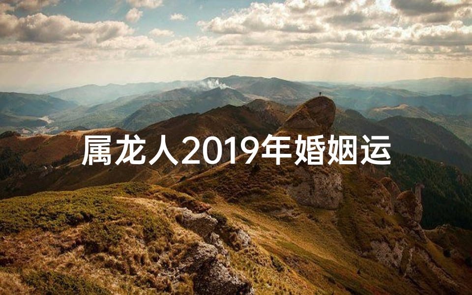 属龙人2019年婚姻运势揭秘：幸福美满之道