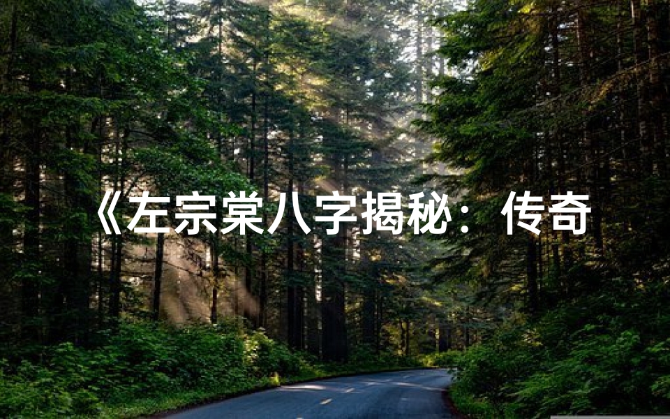 《左宗棠八字揭秘：传奇人生背后的命理奥秘》