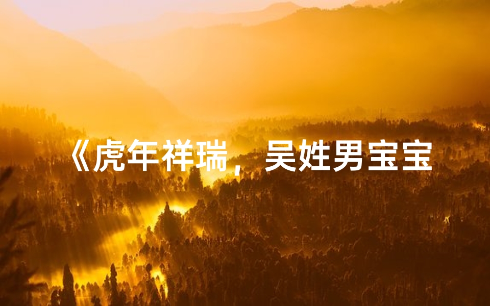 《虎年祥瑞，吴姓男宝宝取名：威虎添翼，未来可期》