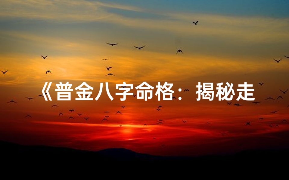 《普金八字命格：揭秘走势与运势演变》