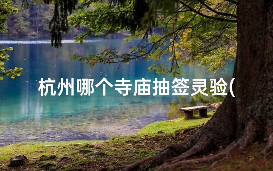 杭州哪个寺庙抽签灵验(杭州寺庙求签圣地：灵隐寺解签秘境)