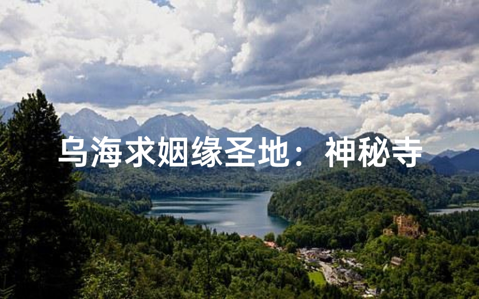 乌海求姻缘圣地：神秘寺庙揭秘之旅