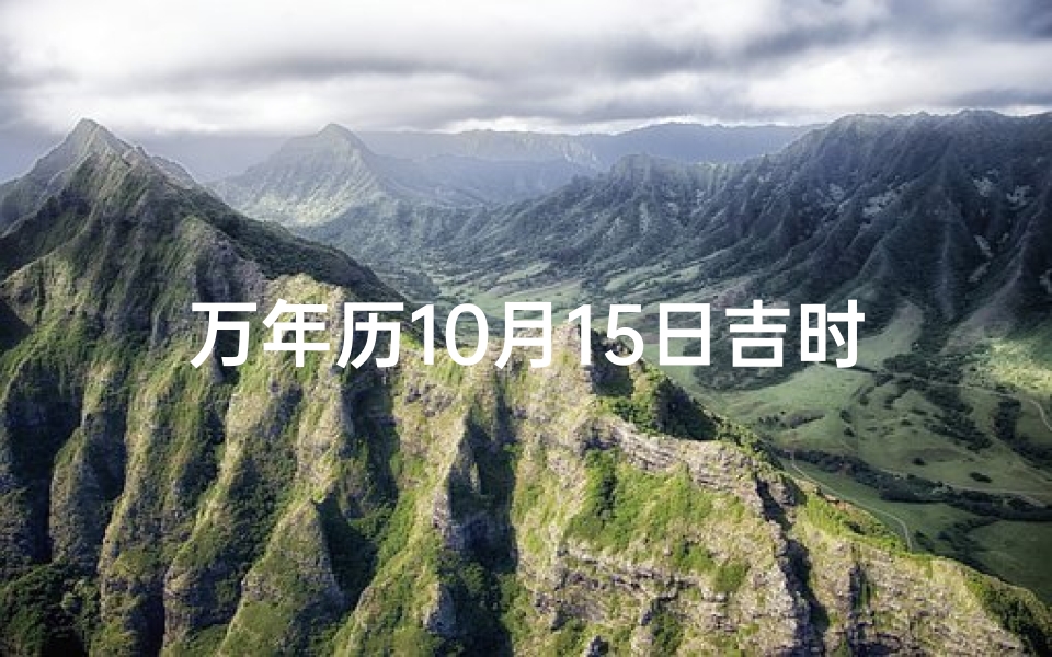 万年历10月15日吉时查询、今日十月十五黄历运势揭秘：吉凶好坏一览无遗