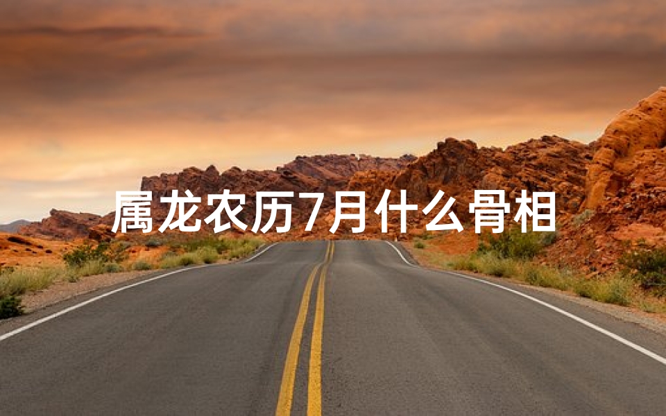 属龙农历7月什么骨相