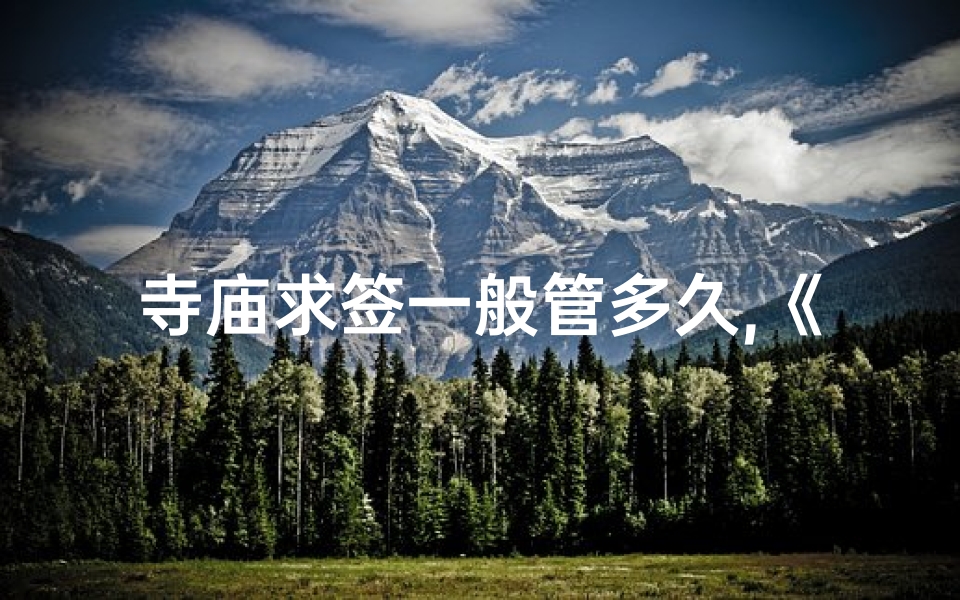 寺庙求签一般管多久,《寺庙求签问卜：揭秘神秘占卜之旅》