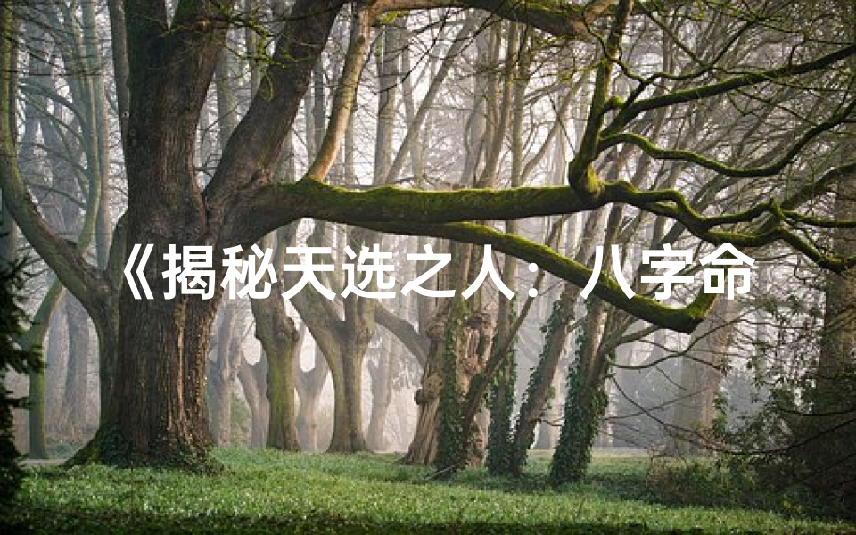 《揭秘天选之人：八字命理特征深度解析》
