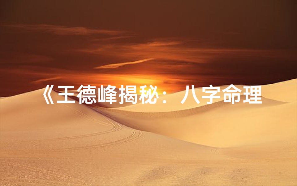 《王德峰揭秘：八字命理学深度解读》