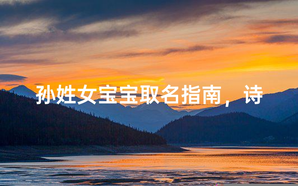 孙姓女宝宝取名指南，诗经楚辞中寻觅清雅芳名