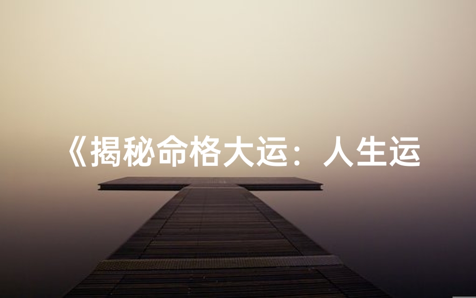 《揭秘命格大运：人生运势的关键所在》