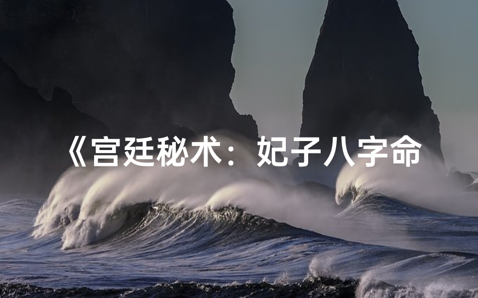 《宫廷秘术：妃子八字命理解》