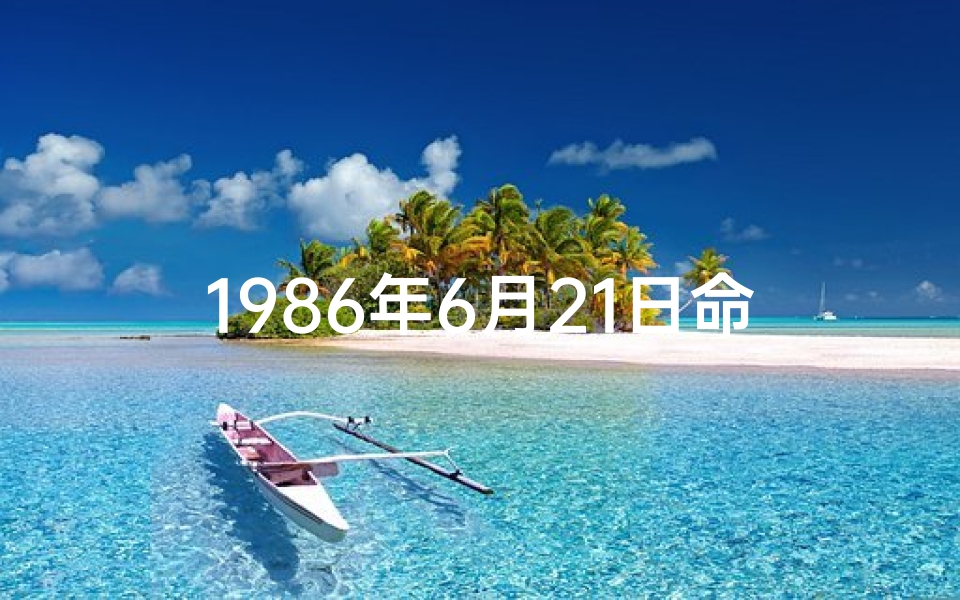 1986年6月21日命格：揭秘独特命运密码