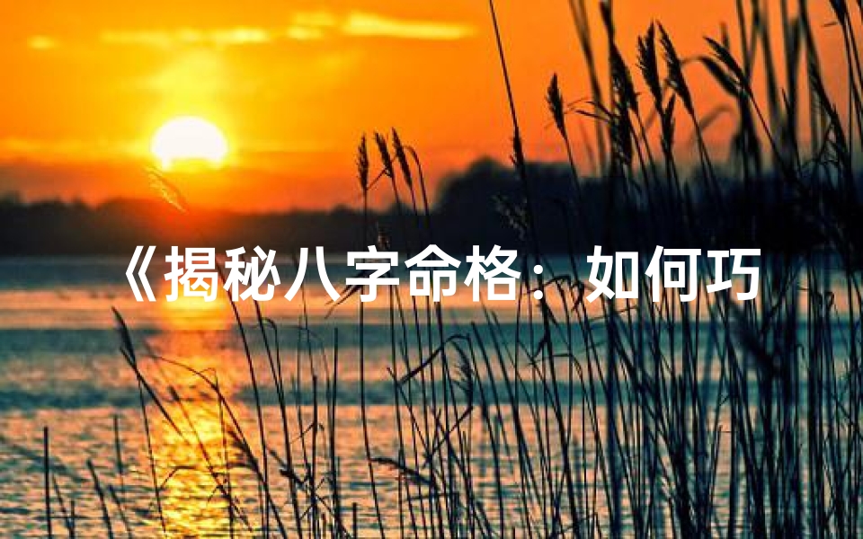 《揭秘八字命格：如何巧妙改变运势之道》