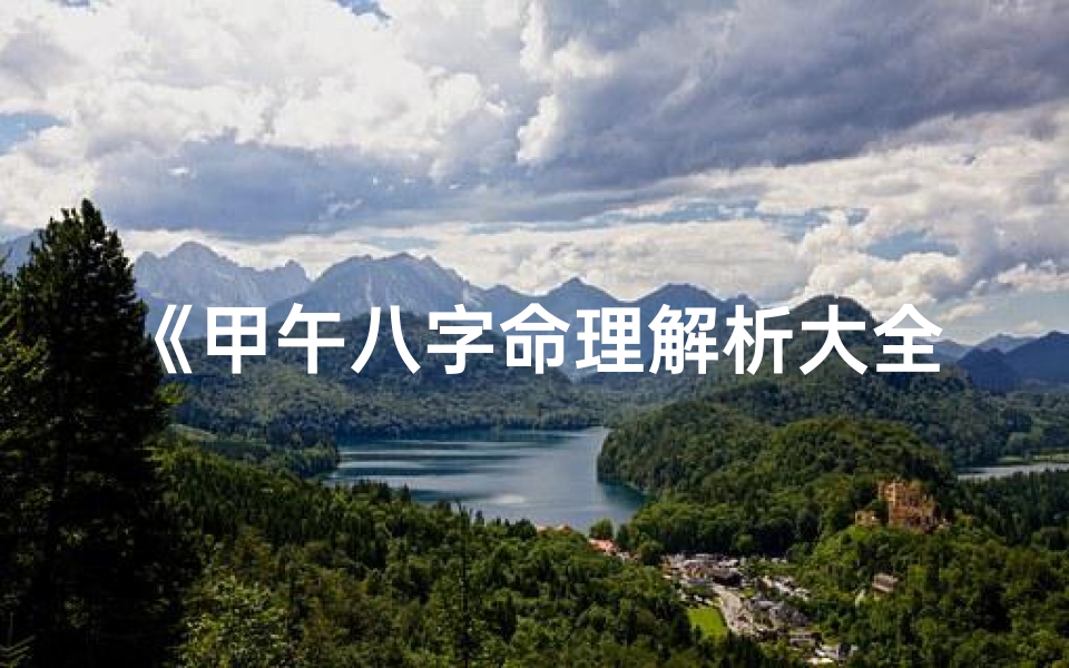 《甲午八字命理解析大全：揭秘命运之谜》