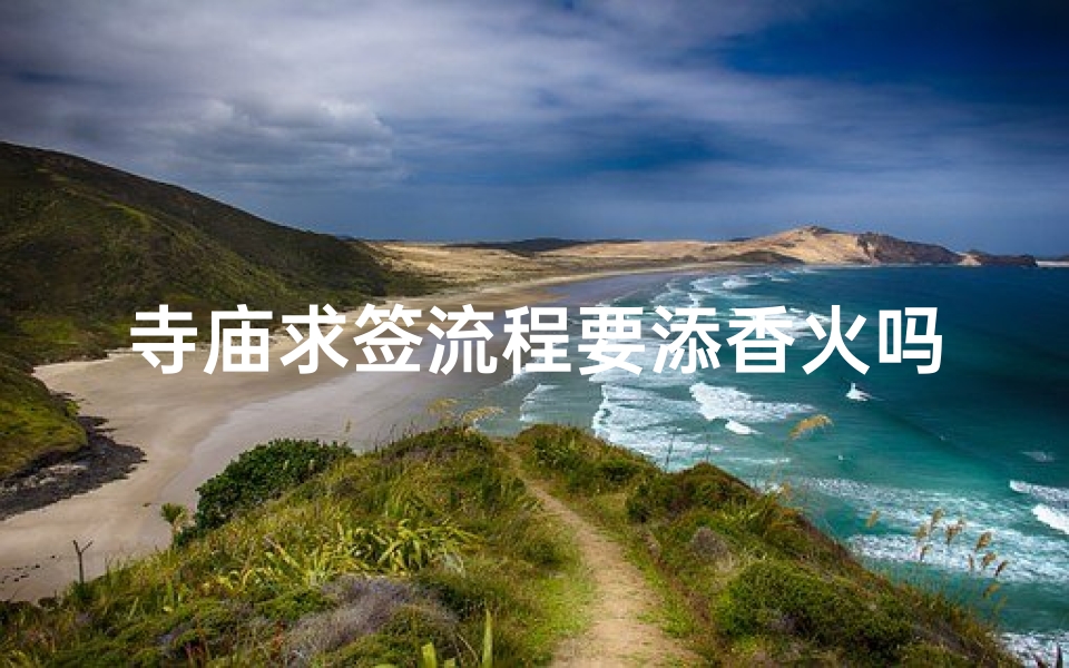 寺庙求签流程要添香火吗、寺庙求签都是上上签吗