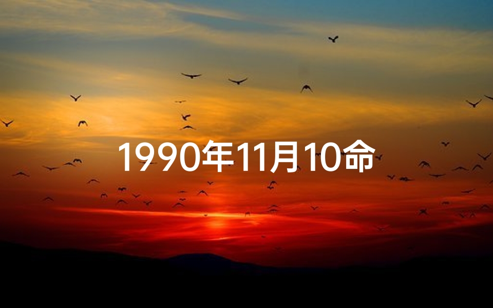 1990年11月10命格_1990年11月10日命格：揭秘独特命运密码
