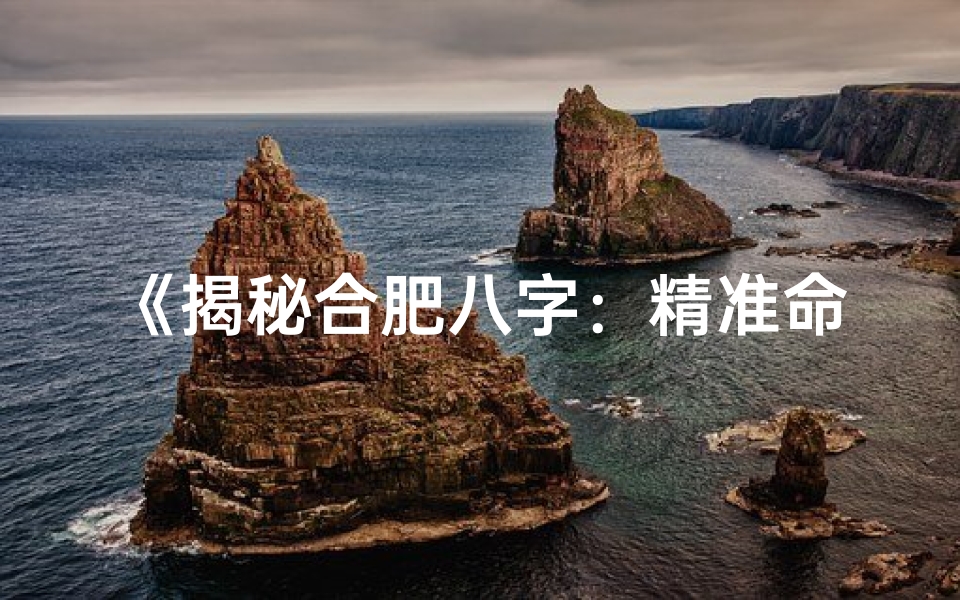 《揭秘合肥八字：精准命理解析秘籍推荐》