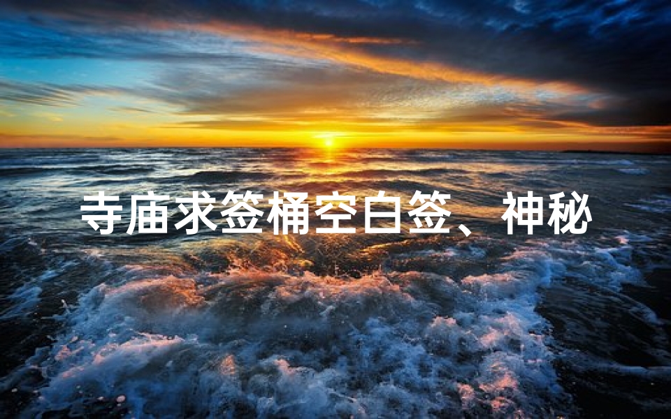 寺庙求签桶空白签、神秘寺庙求签桶：空白签蕴藏何种奥秘？
