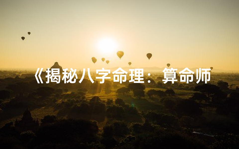 《揭秘八字命理：算命师揭秘命运之谜》