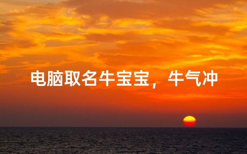电脑取名牛宝宝，牛气冲天的数码伙伴命名指南