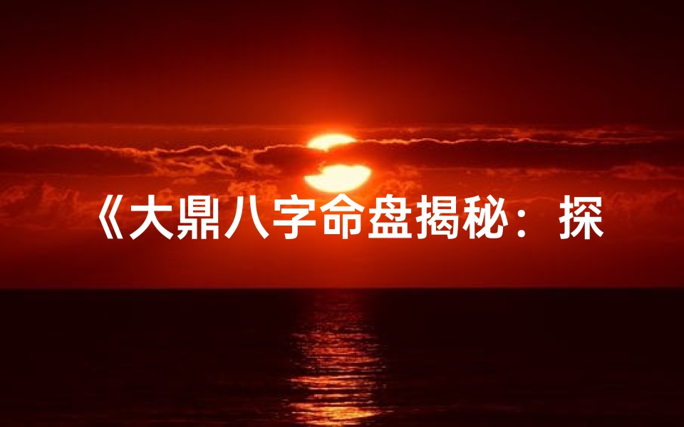 《大鼎八字命盘揭秘：探秘命运之谜》
