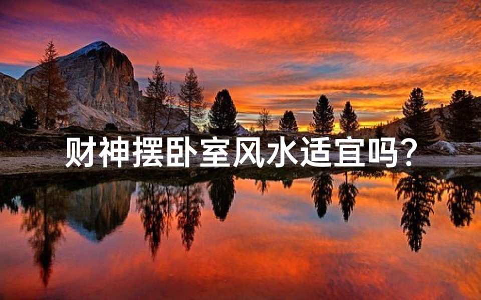 财神摆卧室风水适宜吗？卧室风水布局解析
