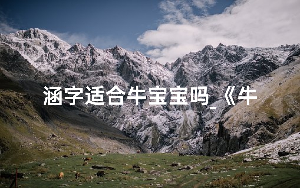 涵字适合牛宝宝吗_《牛宝宝取名新风尚：涵字寓意美好人生》