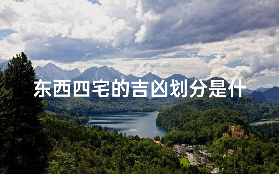 东西四宅的吉凶划分是什么意思、《东西四宅吉凶划分揭秘：家居风水大揭秘》
