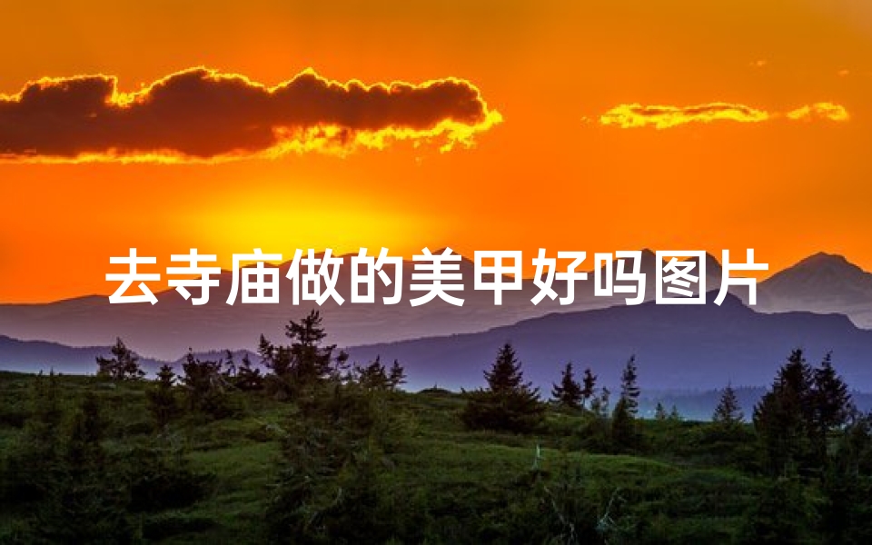 去寺庙做的美甲好吗图片,《寺庙风情美甲，禅意盎然指尖秀》