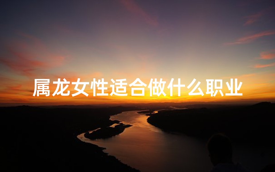 属龙女性适合做什么职业、属龙女生：农业职业是否适合我？