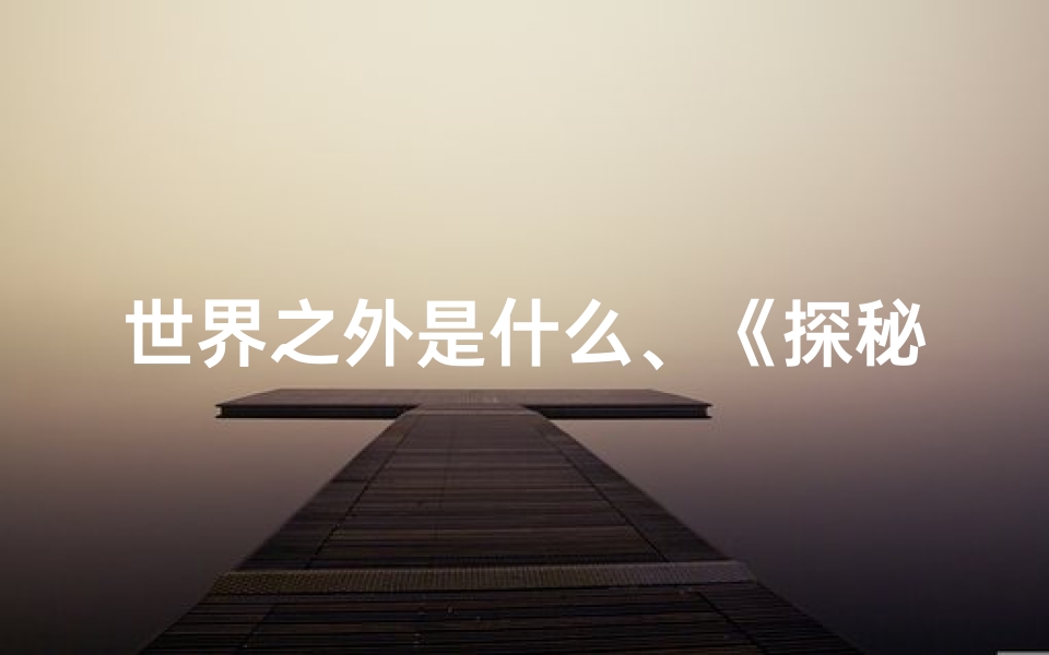 世界之外是什么、《探秘世界之外：卡池吉凶之谜揭晓》