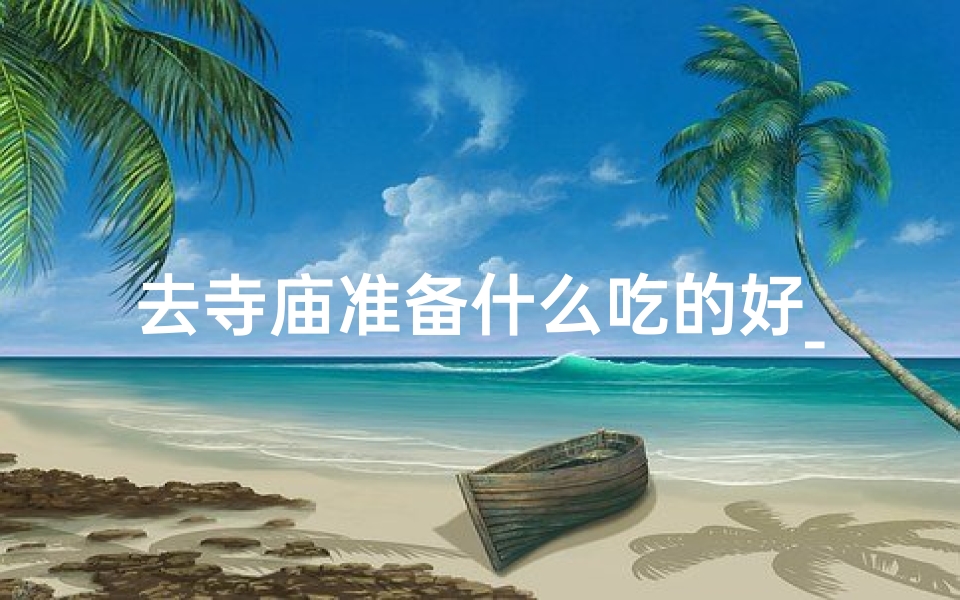去寺庙准备什么吃的好_去寺庙准备什么贡品