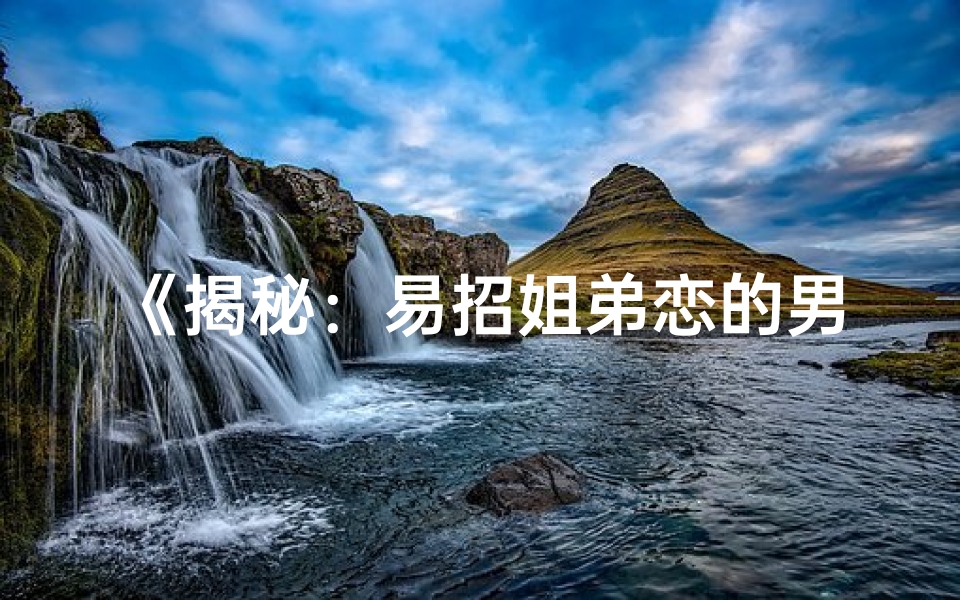 《揭秘：易招姐弟恋的男命八字特点》