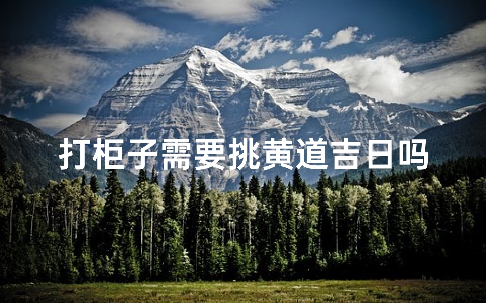 打柜子需要挑黄道吉日吗
