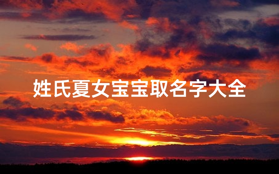 姓氏夏女宝宝取名字大全(出生的夏姓孩子怎么取名字温馨浪漫的宝宝名字)